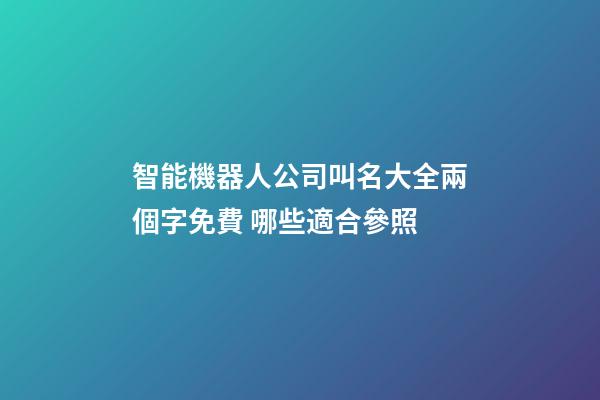 智能機器人公司叫名大全兩個字免費 哪些適合參照-第1張-公司起名-玄機派